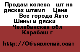 Продам колеса 4 шт на дисках штамп. › Цена ­ 4 000 - Все города Авто » Шины и диски   . Челябинская обл.,Карабаш г.